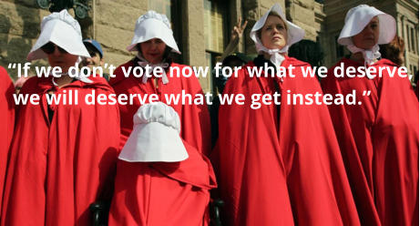 “If we don’t vote now for what we deserve,  we will deserve what we get instead.”
